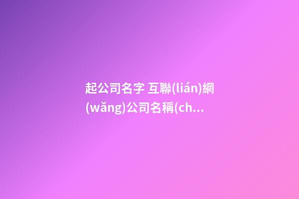 起公司名字 互聯(lián)網(wǎng)公司名稱(chēng)大全-第1張-公司起名-玄機(jī)派
